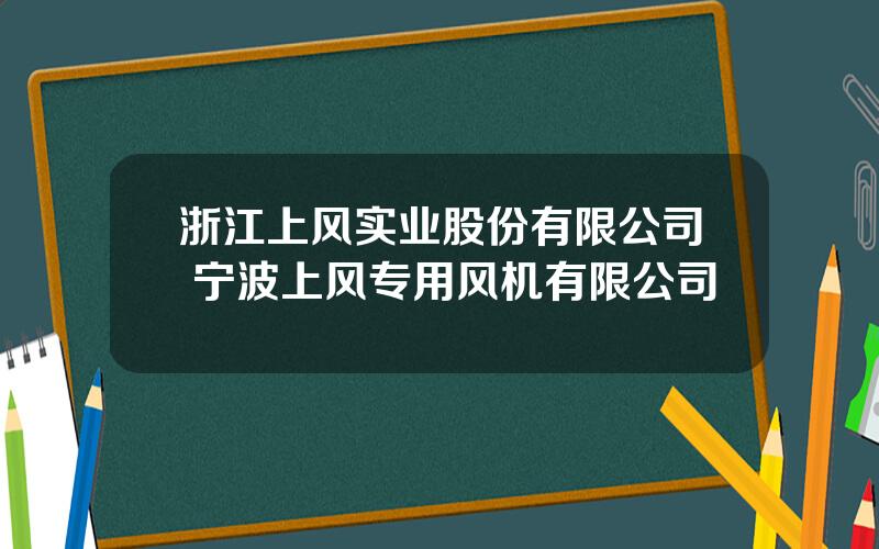 浙江上风实业股份有限公司 宁波上风专用风机有限公司